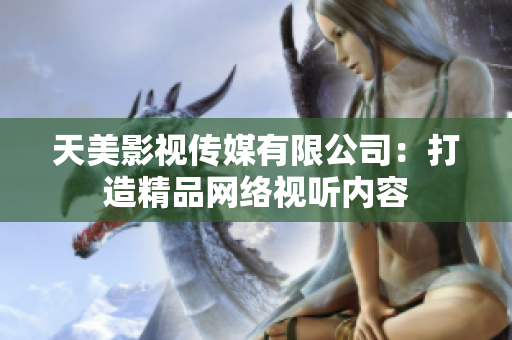 天美影视传媒有限公司：打造精品网络视听内容