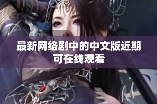 最新网络剧中的中文版近期可在线观看