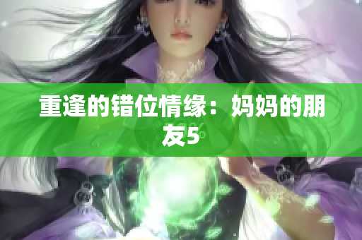 重逢的错位情缘：妈妈的朋友5