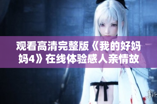观看高清完整版《我的好妈妈4》在线体验感人亲情故事