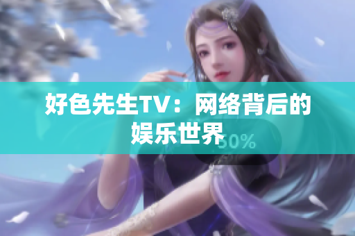 好色先生TV：网络背后的娱乐世界