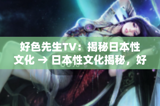 好色先生TV：揭秘日本性文化 → 日本性文化揭秘，好色先生TV