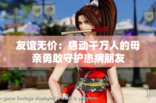 友谊无价：感动千万人的母亲勇敢守护患病朋友