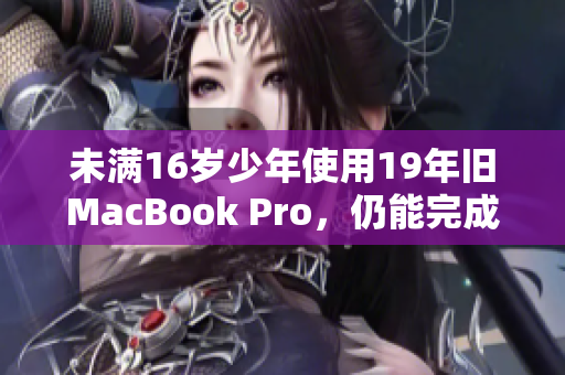未满16岁少年使用19年旧MacBook Pro，仍能完成学业