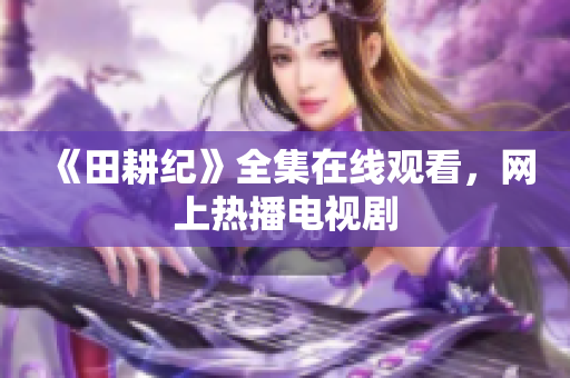 《田耕纪》全集在线观看，网上热播电视剧