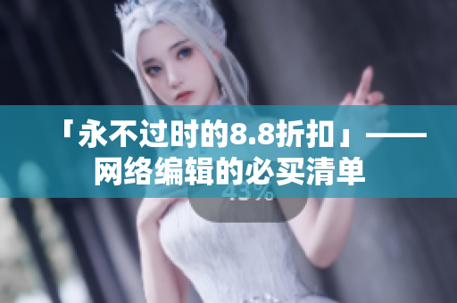 「永不过时的8.8折扣」——网络编辑的必买清单