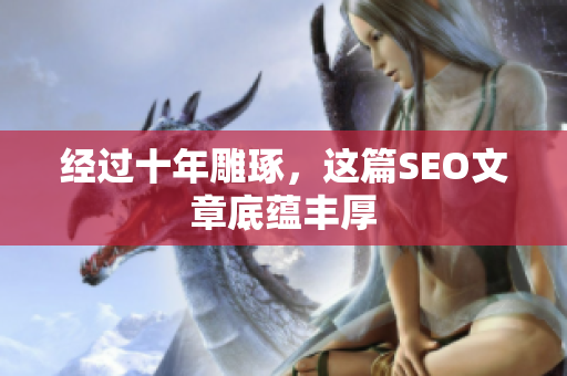 经过十年雕琢，这篇SEO文章底蕴丰厚