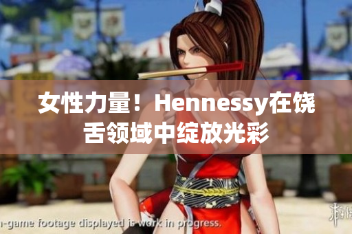 女性力量！Hennessy在饶舌领域中绽放光彩