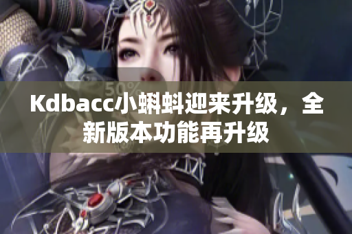 Kdbacc小蝌蚪迎来升级，全新版本功能再升级