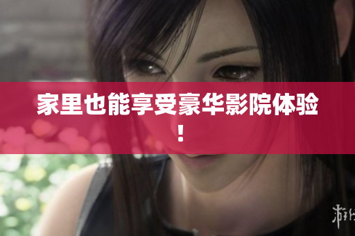 家里也能享受豪华影院体验！