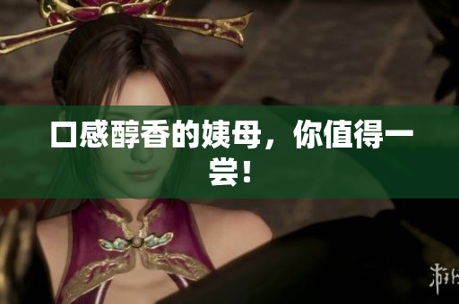 口感醇香的姨母，你值得一尝！