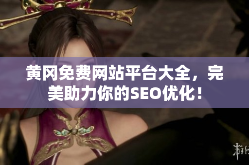 黄冈免费网站平台大全，完美助力你的SEO优化！
