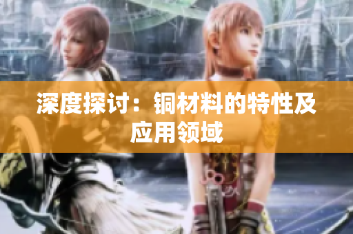 深度探讨：铜材料的特性及应用领域
