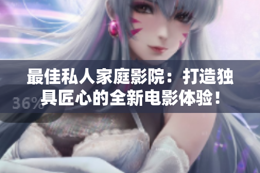 最佳私人家庭影院：打造独具匠心的全新电影体验！