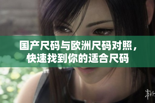 国产尺码与欧洲尺码对照，快速找到你的适合尺码