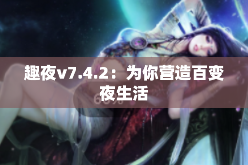趣夜v7.4.2：为你营造百变夜生活