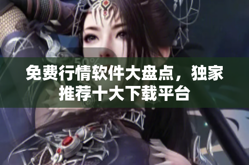 免费行情软件大盘点，独家推荐十大下载平台