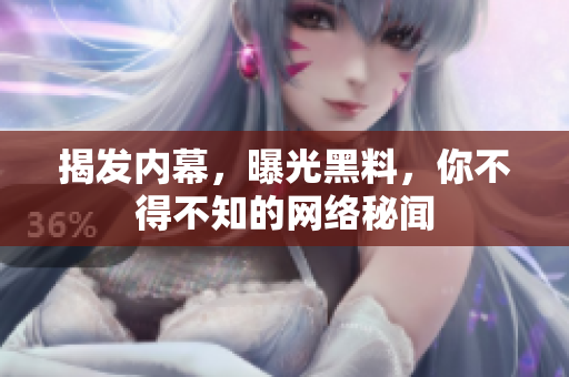 揭发内幕，曝光黑料，你不得不知的网络秘闻