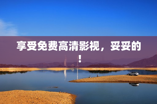 享受免费高清影视，妥妥的！