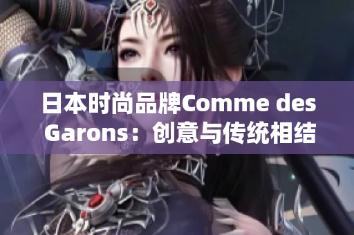日本时尚品牌Comme des Garons：创意与传统相结合