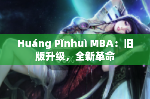 Huáng Pǐnhuì MBA：旧版升级，全新革命