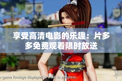 享受高清电影的乐趣：片多多免费观看限时放送