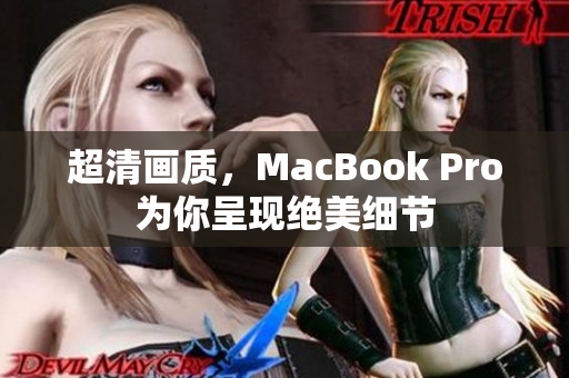 超清画质，MacBook Pro为你呈现绝美细节
