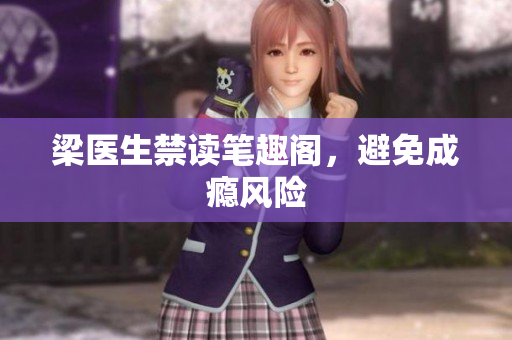 梁医生禁读笔趣阁，避免成瘾风险