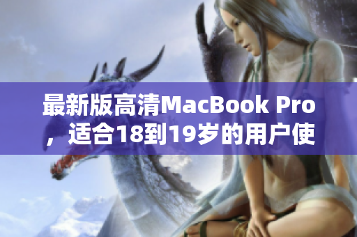 最新版高清MacBook Pro，适合18到19岁的用户使用