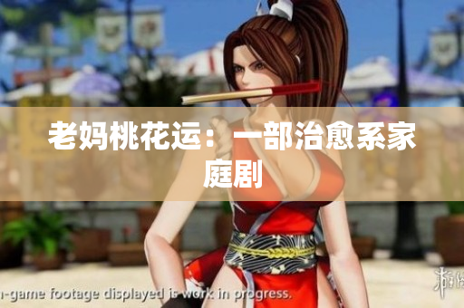 老妈桃花运：一部治愈系家庭剧