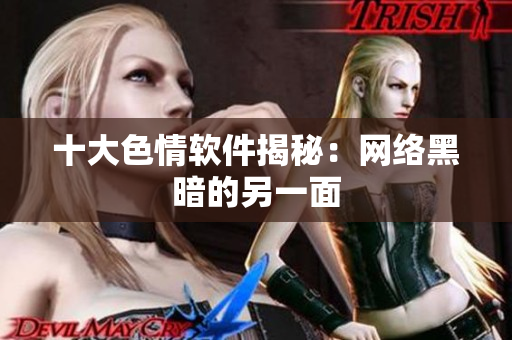 十大色情软件揭秘：网络黑暗的另一面