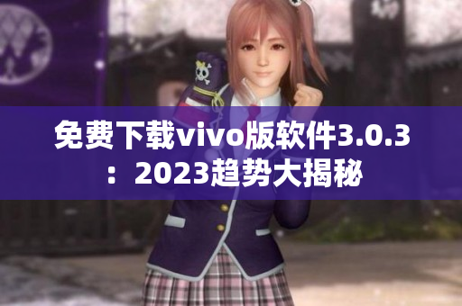 免费下载vivo版软件3.0.3：2023趋势大揭秘