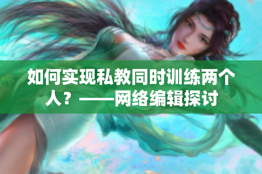 如何实现私教同时训练两个人？——网络编辑探讨