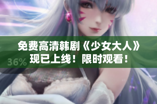 免费高清韩剧《少女大人》现已上线！限时观看！