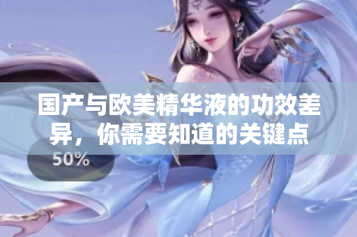国产与欧美精华液的功效差异，你需要知道的关键点