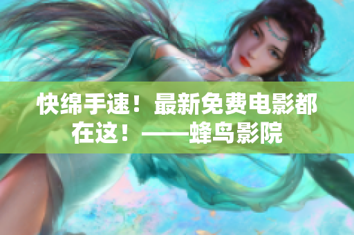 快绵手速！最新免费电影都在这！——蜂鸟影院