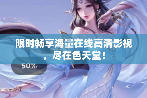 限时畅享海量在线高清影视，尽在色天堂！