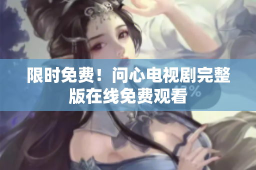 限时免费！问心电视剧完整版在线免费观看