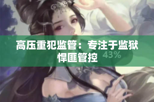 高压重犯监管：专注于监狱悍匪管控