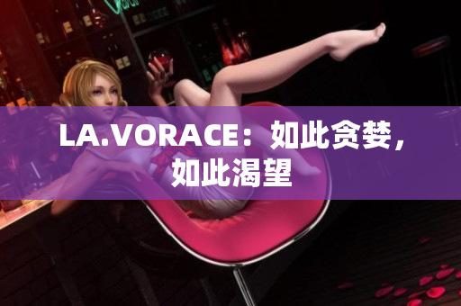 LA.VORACE：如此贪婪，如此渴望