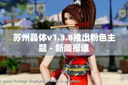 苏州晶体v1.3.8推出粉色主题 - 新闻报道
