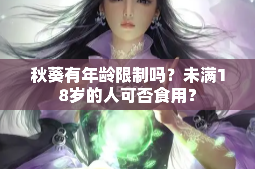 秋葵有年龄限制吗？未满18岁的人可否食用？