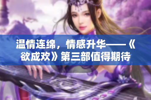 温情连绵，情感升华——《欲成欢》第三部值得期待