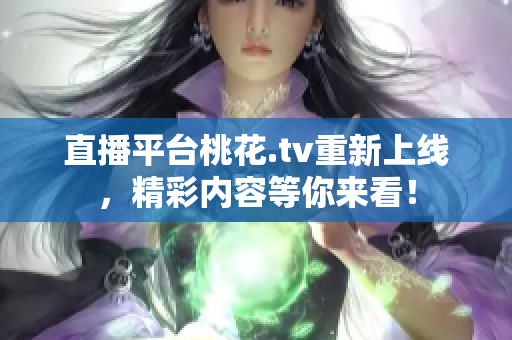 直播平台桃花.tv重新上线，精彩内容等你来看！