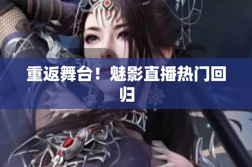 重返舞台！魅影直播热门回归