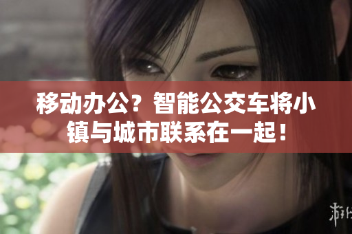 移动办公？智能公交车将小镇与城市联系在一起！