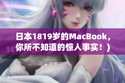 日本1819岁的MacBook，你所不知道的惊人事实！)