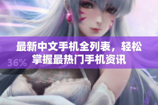 最新中文手机全列表，轻松掌握最热门手机资讯