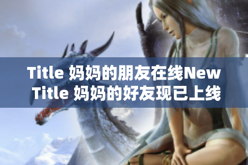Title 妈妈的朋友在线New Title 妈妈的好友现已上线