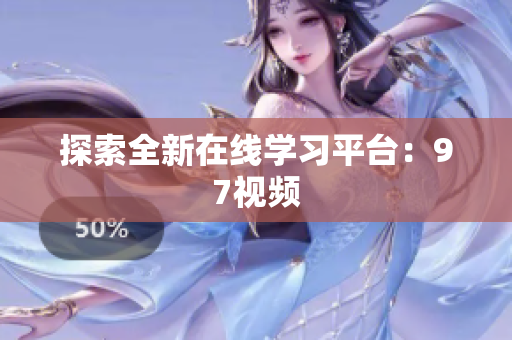 探索全新在线学习平台：97视频